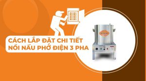 Cách lắp đặt nồi phở điện 3 pha chi tiết