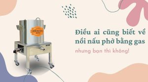 Những điều ai cũng biết về nồi nấu phở bằng gas