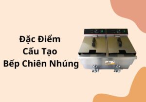 đặc điểm cấu tạo bếp chiên nhúng