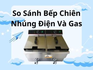 so sánh bếp chiên nhúng điện và gas