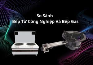 so sánh bếp từ công nghiệp và bếp gas