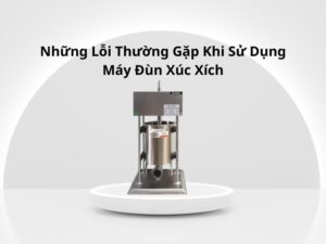 lỗi thường gặp khi sử dụng máy đùn xúc xích