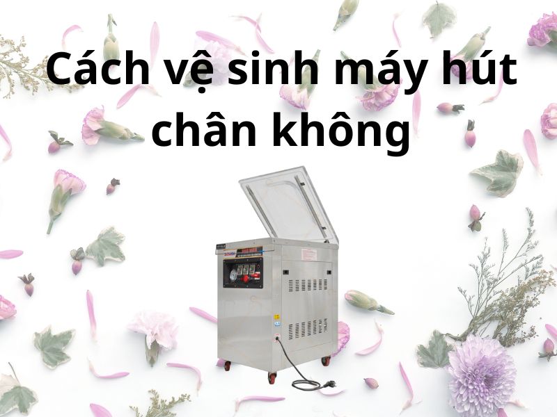 Cách vệ sinh máy hút chân không